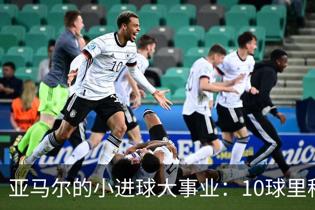 亚马尔的小进球大事业：10球里程碑的成长之路