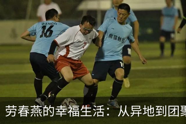 劳春燕的幸福生活：从异地到团聚的爱情长跑